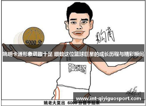 姚明卡通形象萌趣十足 细数这位篮球巨星的成长历程与精彩瞬间