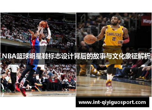 NBA篮球明星鞋标志设计背后的故事与文化象征解析