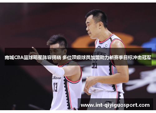 南城CBA篮球明星阵容揭晓 多位顶级球员加盟助力新赛季目标冲击冠军