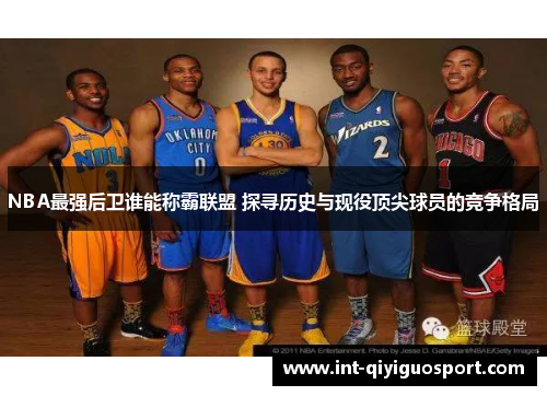 NBA最强后卫谁能称霸联盟 探寻历史与现役顶尖球员的竞争格局