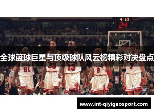 全球篮球巨星与顶级球队风云榜精彩对决盘点