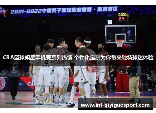 CBA篮球明星手机壳系列热销 个性化定制为你带来独特球迷体验
