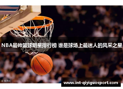 NBA最帅篮球明星排行榜 谁是球场上最迷人的风采之星