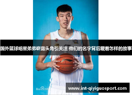 国外篮球明星弟弟崭露头角引关注 他们的名字背后藏着怎样的故事