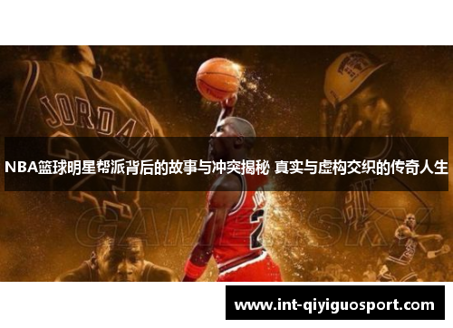 NBA篮球明星帮派背后的故事与冲突揭秘 真实与虚构交织的传奇人生
