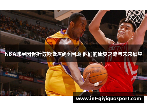 NBA球星因骨折伤势遭遇赛季困境 他们的康复之路与未来展望