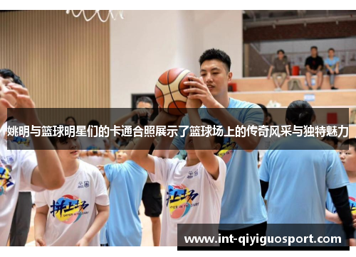 姚明与篮球明星们的卡通合照展示了篮球场上的传奇风采与独特魅力