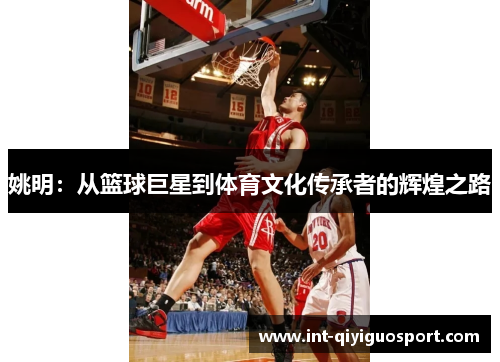 姚明：从篮球巨星到体育文化传承者的辉煌之路