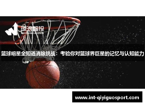 篮球明星全知道消除挑战：考验你对篮球界巨星的记忆与认知能力