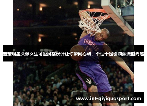 篮球明星头像女生可爱风格设计让你瞬间心动，个性十足引领潮流时尚感