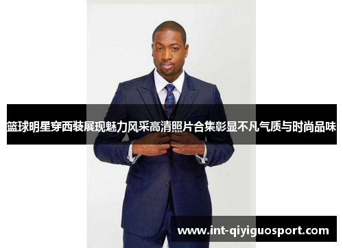 篮球明星穿西装展现魅力风采高清照片合集彰显不凡气质与时尚品味