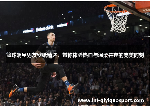 篮球明星男友壁纸精选，带你体验热血与温柔并存的完美时刻