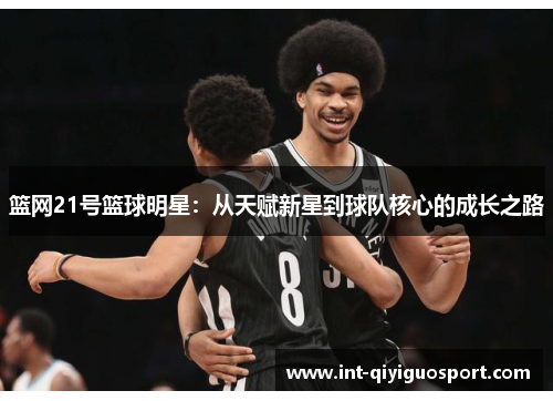 篮网21号篮球明星：从天赋新星到球队核心的成长之路