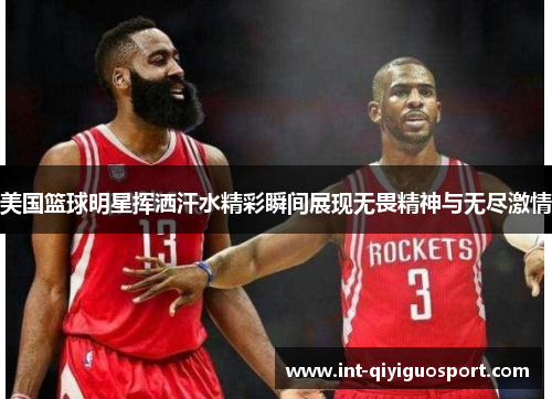 美国篮球明星挥洒汗水精彩瞬间展现无畏精神与无尽激情