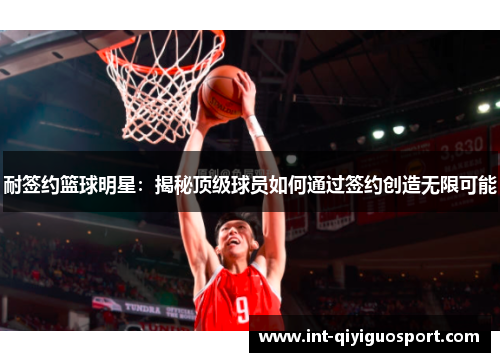 耐签约篮球明星：揭秘顶级球员如何通过签约创造无限可能