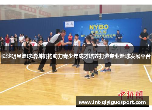 长沙明星篮球培训机构助力青少年成才培养打造专业篮球发展平台