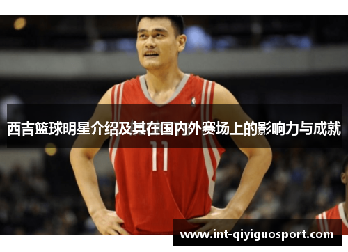西吉篮球明星介绍及其在国内外赛场上的影响力与成就