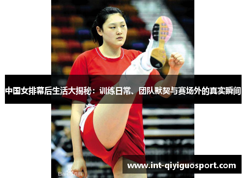 中国女排幕后生活大揭秘：训练日常、团队默契与赛场外的真实瞬间