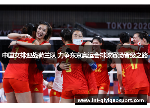 中国女排迎战荷兰队 力争东京奥运会排球赛场晋级之路