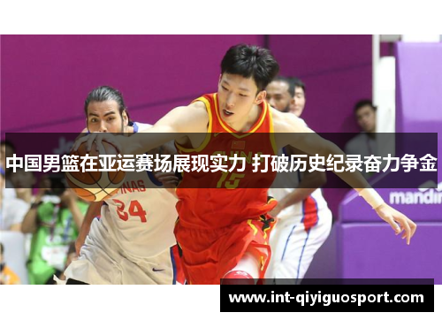 中国男篮在亚运赛场展现实力 打破历史纪录奋力争金