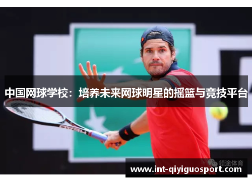中国网球学校：培养未来网球明星的摇篮与竞技平台