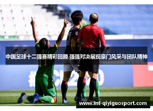 中国足球十二强赛精彩回顾 强强对决展现豪门风采与团队精神