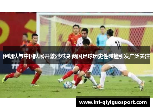 伊朗队与中国队展开激烈对决 两国足球历史性碰撞引发广泛关注