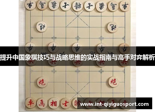 提升中国象棋技巧与战略思维的实战指南与高手对弈解析