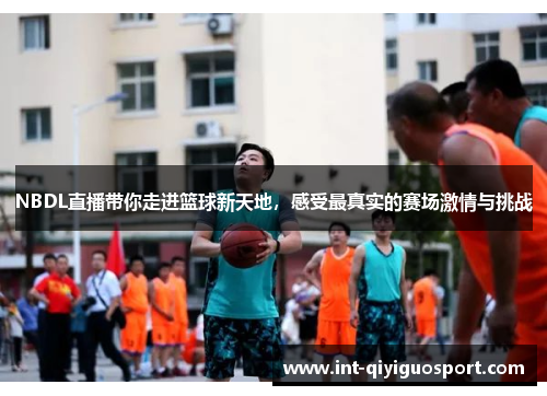 NBDL直播带你走进篮球新天地，感受最真实的赛场激情与挑战