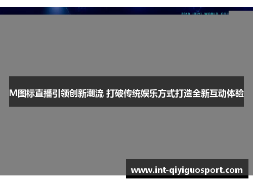 M图标直播引领创新潮流 打破传统娱乐方式打造全新互动体验