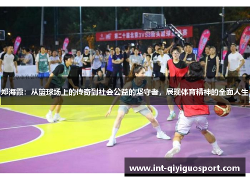 郑海霞：从篮球场上的传奇到社会公益的坚守者，展现体育精神的全面人生