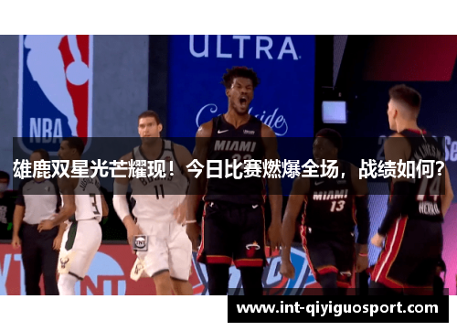 雄鹿双星光芒耀现！今日比赛燃爆全场，战绩如何？
